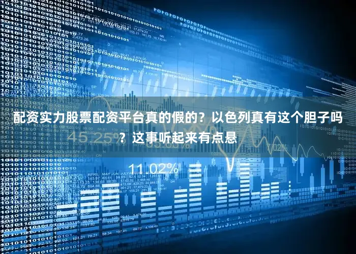 配资实力股票配资平台真的假的？以色列真有这个胆子吗？这事听起来有点悬
