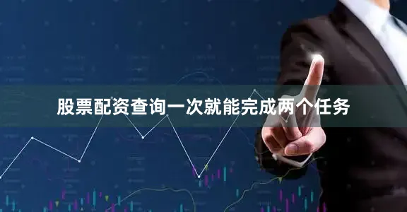 股票配资查询一次就能完成两个任务