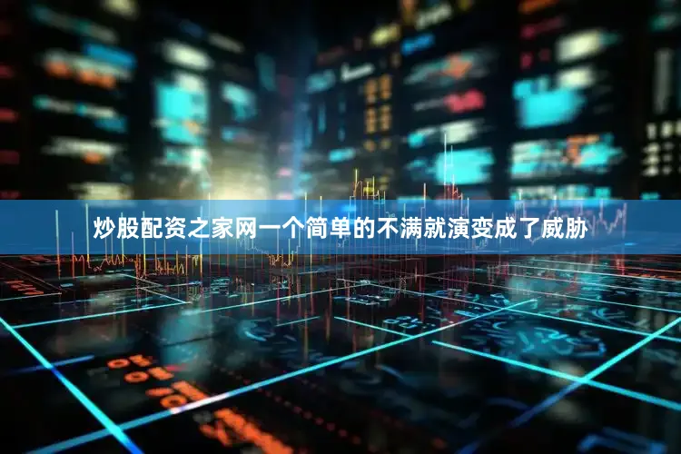 炒股配资之家网一个简单的不满就演变成了威胁