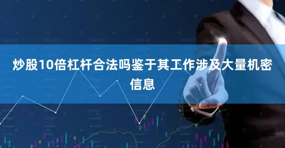 炒股10倍杠杆合法吗鉴于其工作涉及大量机密信息