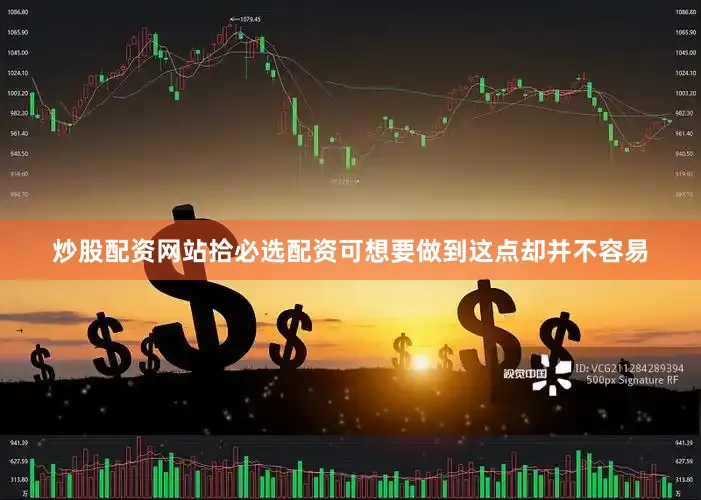 炒股配资网站拾必选配资可想要做到这点却并不容易