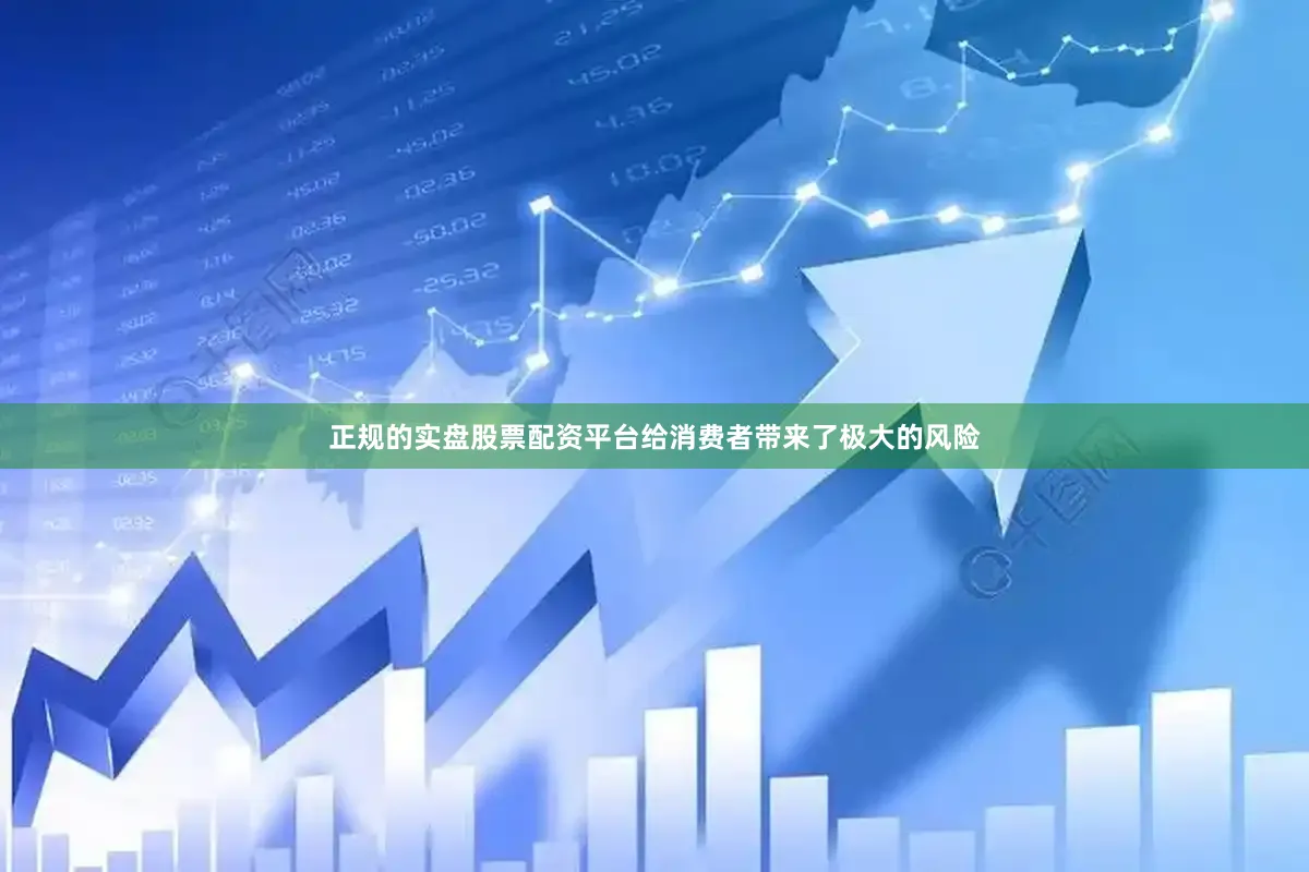 正规的实盘股票配资平台给消费者带来了极大的风险