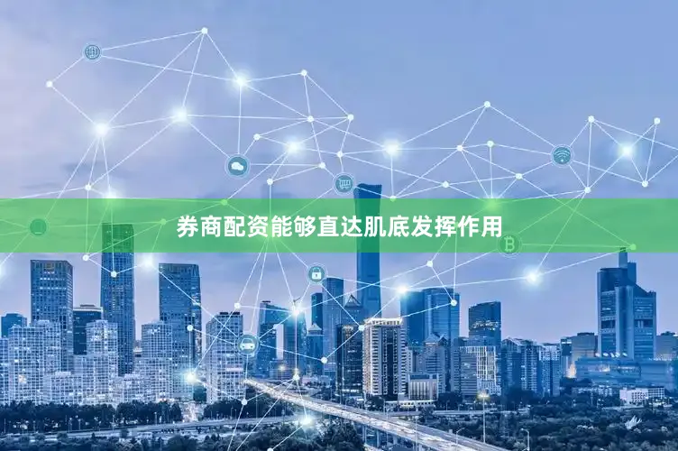 券商配资能够直达肌底发挥作用