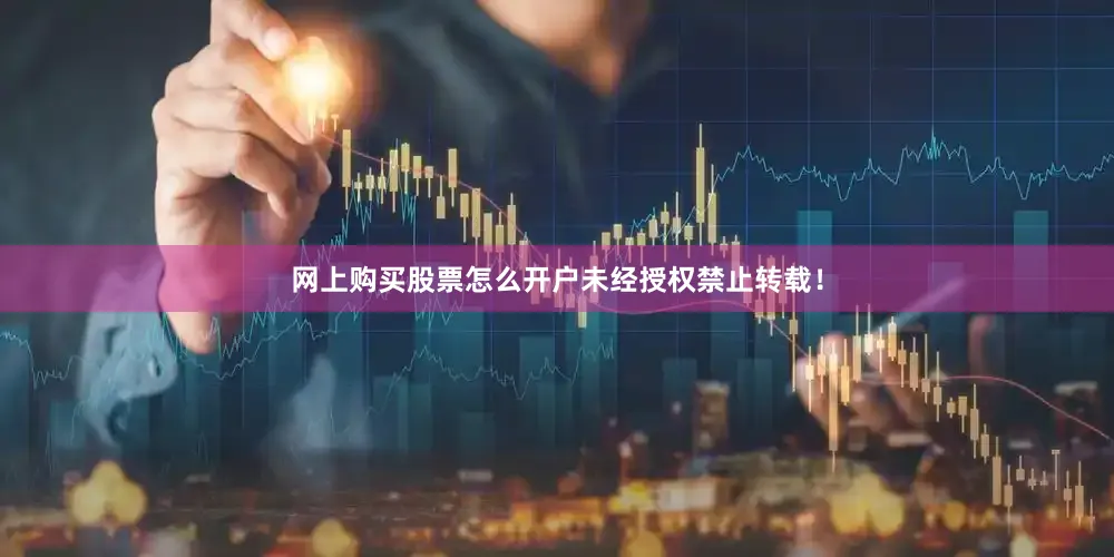 网上购买股票怎么开户未经授权禁止转载！