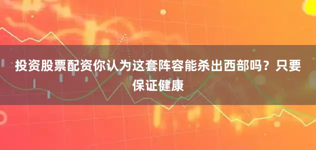 投资股票配资你认为这套阵容能杀出西部吗？　　只要保证健康