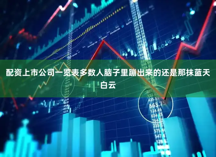 配资上市公司一览表多数人脑子里蹦出来的还是那抹蓝天白云
