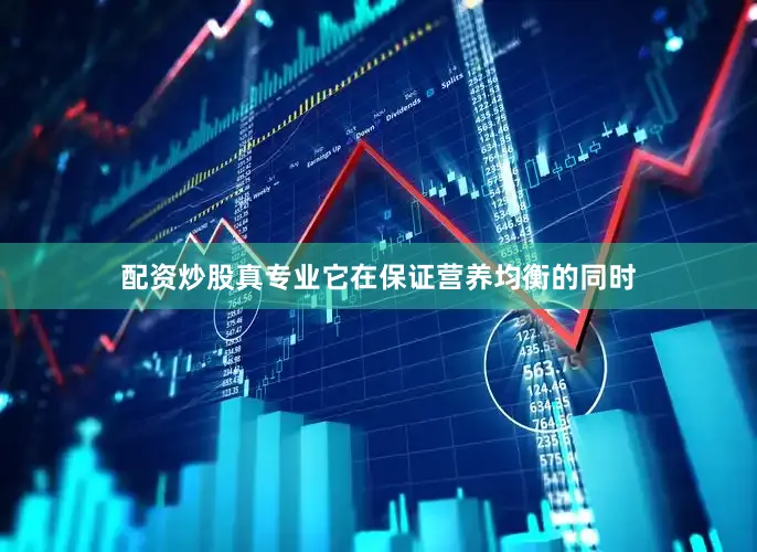 配资炒股真专业它在保证营养均衡的同时