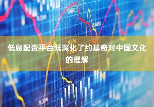 低息配资平台既深化了约基奇对中国文化的理解