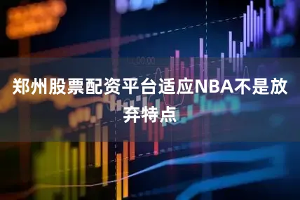 郑州股票配资平台适应NBA不是放弃特点