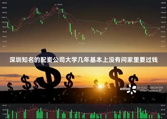 深圳知名的配资公司大学几年基本上没有问家里要过钱