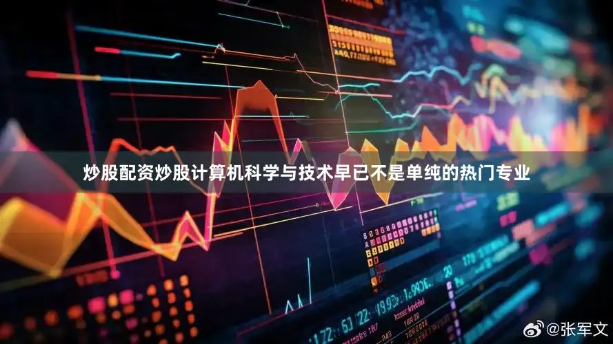 炒股配资炒股计算机科学与技术早已不是单纯的热门专业