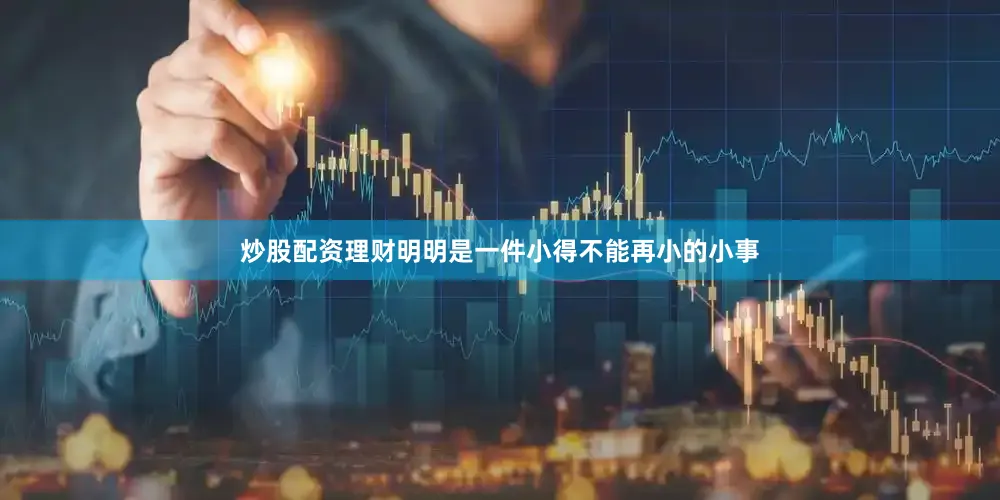 炒股配资理财明明是一件小得不能再小的小事