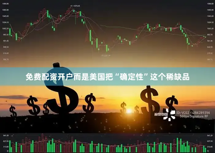 免费配资开户而是美国把“确定性”这个稀缺品