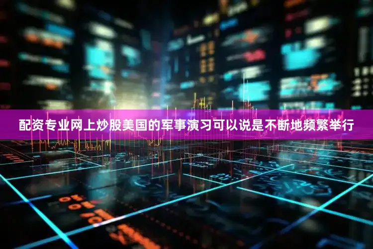 配资专业网上炒股美国的军事演习可以说是不断地频繁举行