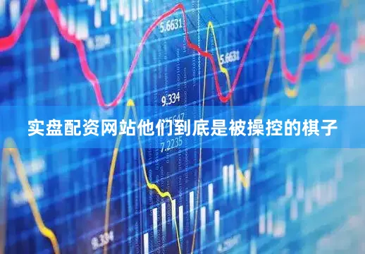 实盘配资网站他们到底是被操控的棋子