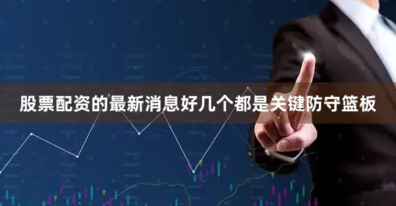 股票配资的最新消息好几个都是关键防守篮板