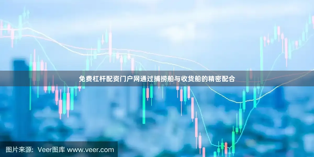 免费杠杆配资门户网通过捕捞船与收货船的精密配合