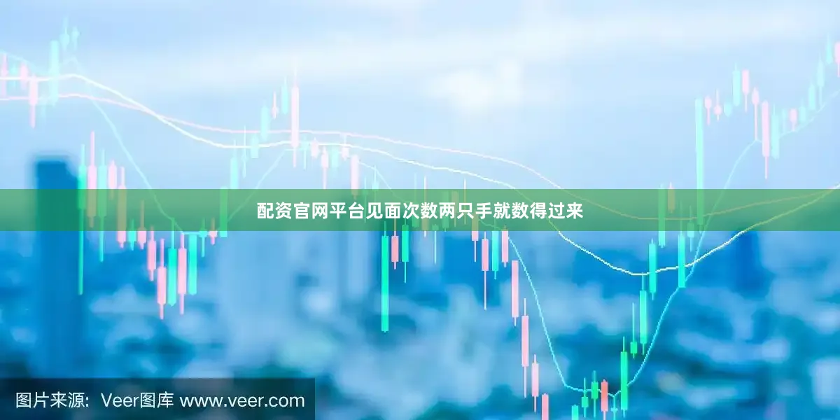 配资官网平台见面次数两只手就数得过来