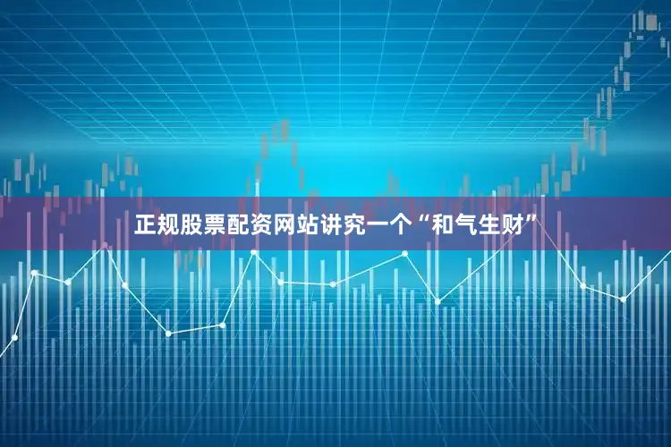 正规股票配资网站讲究一个“和气生财”