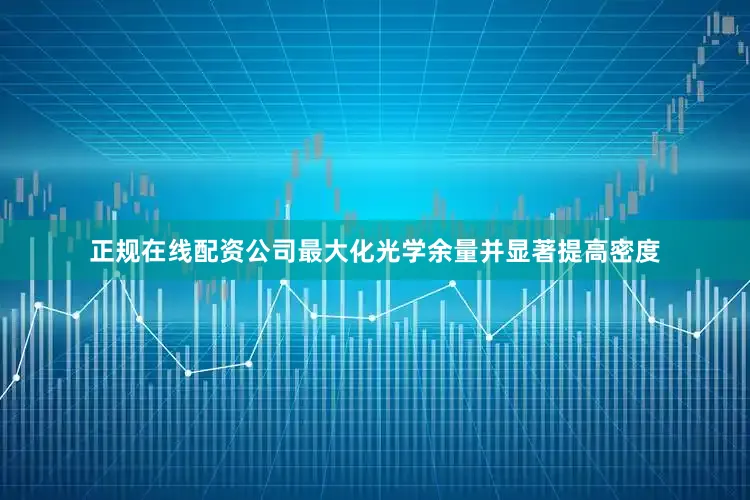 正规在线配资公司最大化光学余量并显著提高密度