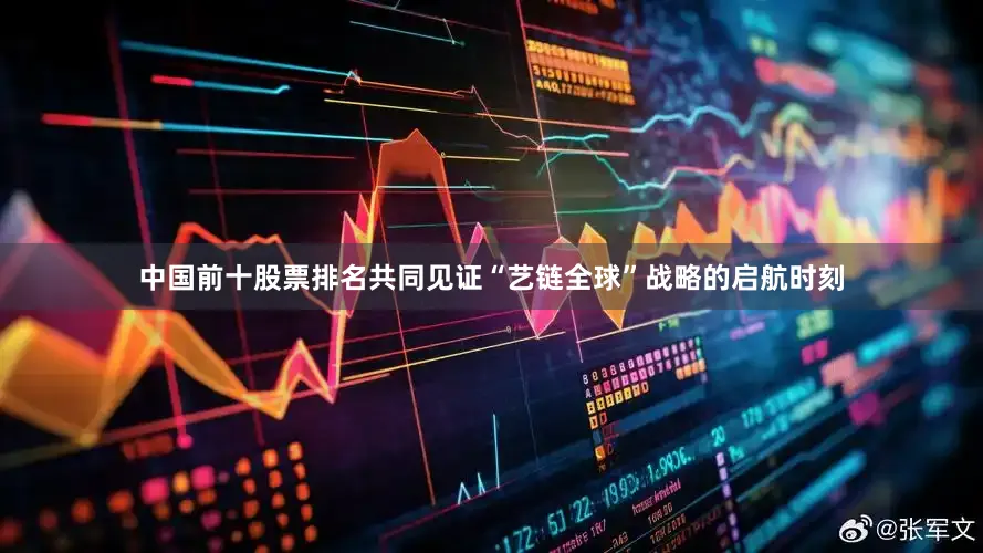 中国前十股票排名共同见证“艺链全球”战略的启航时刻